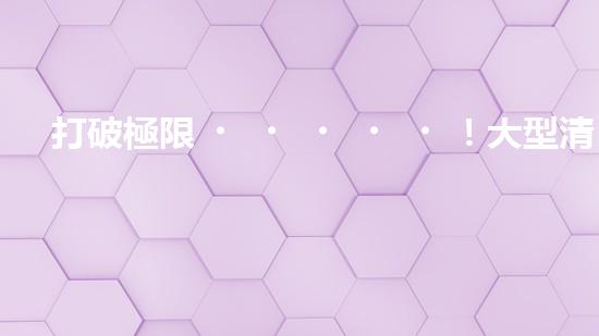 打破極限！大型清淤船制造設備：創(chuàng)新技術突破，開啟河道清理新時代！